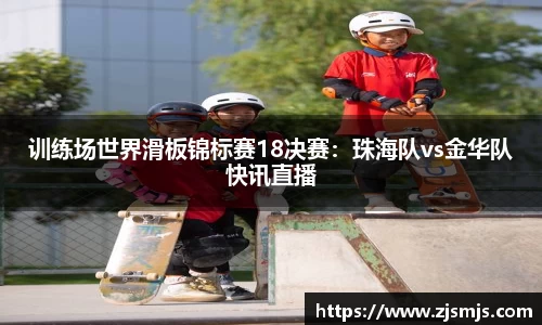 训练场世界滑板锦标赛18决赛：珠海队vs金华队快讯直播