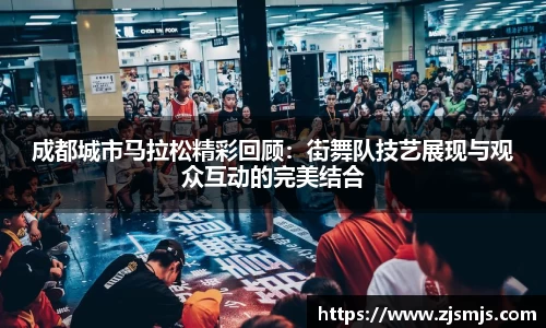 成都城市马拉松精彩回顾：街舞队技艺展现与观众互动的完美结合