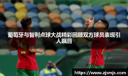 葡萄牙与智利点球大战精彩回顾双方球员表现引人瞩目